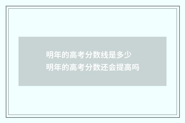 明年的高考分数线是多少 明年的高考分数还会提高吗