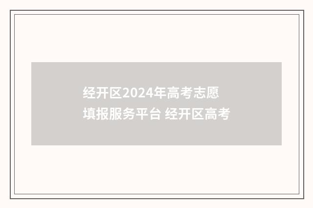 经开区2024年高考志愿填报服务平台 经开区高考