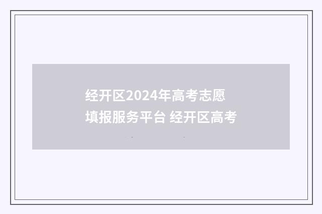 经开区2024年高考志愿填报服务平台 经开区高考