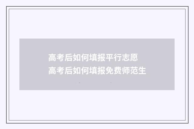 高考后如何填报平行志愿 高考后如何填报免费师范生