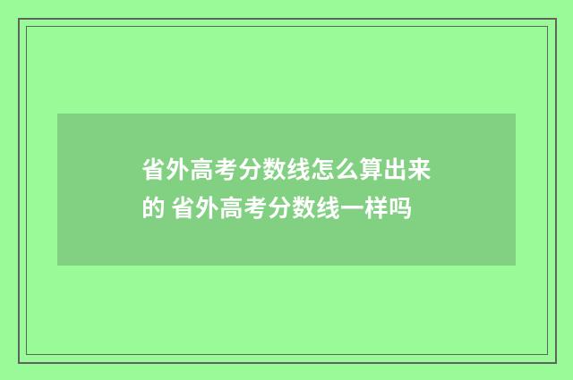 省外高考分数线怎么算出来的 省外高考分数线一样吗