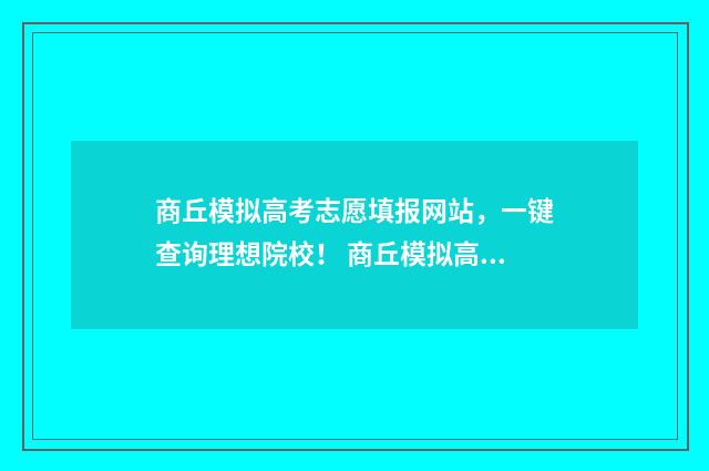 商丘模拟高考志愿填报网站,一键查询理想院校! 商丘模拟高考志愿怎么填
