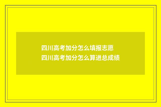 四川高考加分怎么填报志愿 四川高考加分怎么算进总成绩