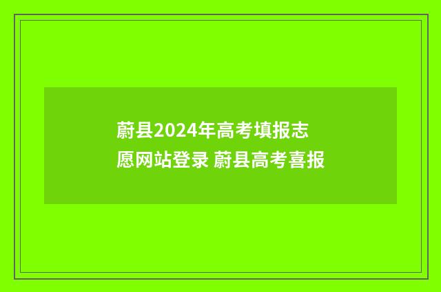蔚县2024年高考填报志愿网站登录 蔚县高考喜报