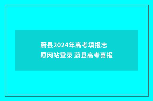 蔚县2024年高考填报志愿网站登录 蔚县高考喜报
