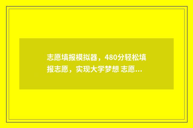 志愿填报模拟器，480分轻松填报志愿，实现大学梦想 志愿填报模拟免费