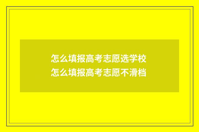 怎么填报高考志愿选学校 怎么填报高考志愿不滑档