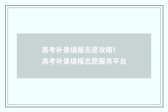 高考补录填报志愿攻略！ 高考补录填报志愿服务平台