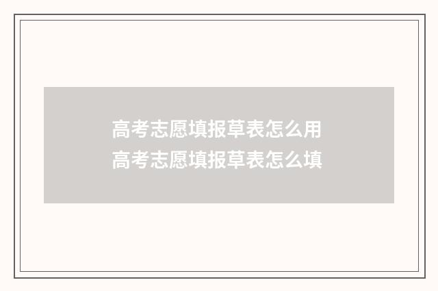 高考志愿填报草表怎么用 高考志愿填报草表怎么填