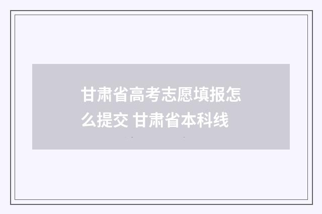甘肃省高考志愿填报怎么提交 甘肃省本科线