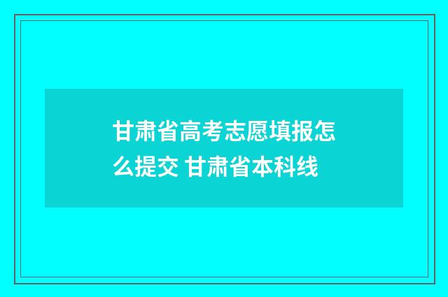 甘肃省高考志愿填报怎么提交 甘肃省本科线