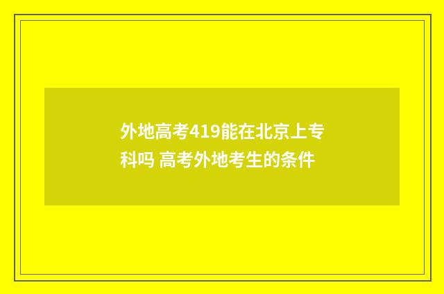 外地高考419能在北京上专科吗 高考外地考生的条件