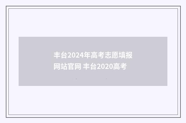 丰台2024年高考志愿填报网站官网 丰台2020高考
