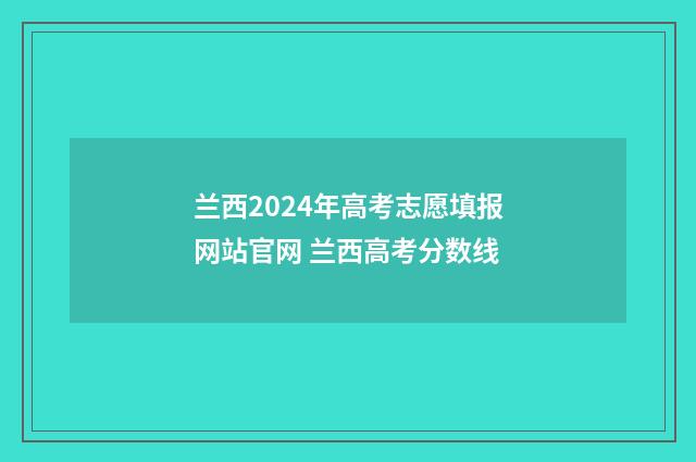兰西2024年高考志愿填报网站官网 兰西高考分数线
