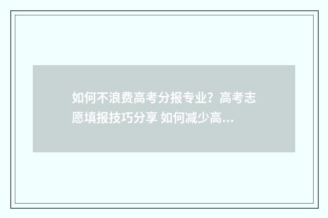 如何不浪费高考分报专业?高考志愿填报技巧分享 如何减少高考压力