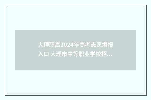 大理职高2024年高考志愿填报入口 大理市中等职业学校招生简章