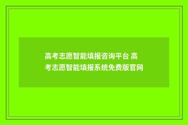 高考志愿智能填报咨询平台 高考志愿智能填报系统免费版官网