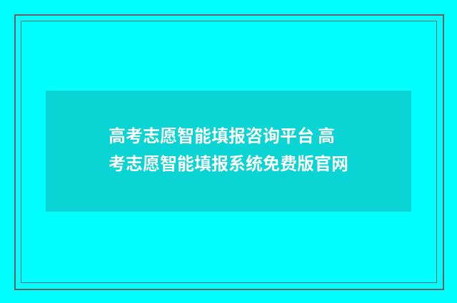 高考志愿智能填报咨询平台 高考志愿智能填报系统免费版官网