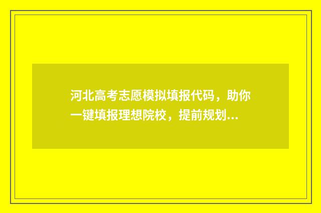 河北高考志愿模拟填报代码，助你一键填报理想院校，提前规划未来！ 河北高考志愿模拟填报系统入口