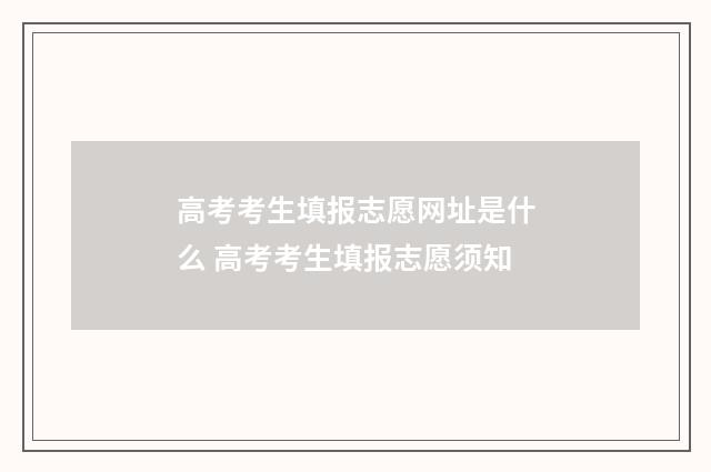 高考考生填报志愿网址是什么 高考考生填报志愿须知