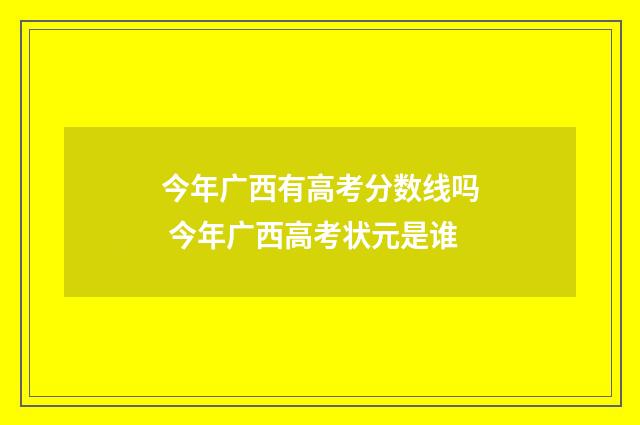 今年广西有高考分数线吗 今年广西高考状元是谁