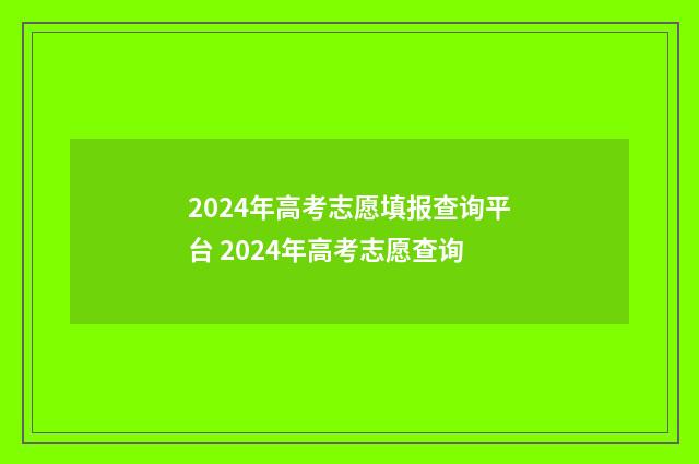 2024年高考志愿填报查询平台 2024年高考志愿查询