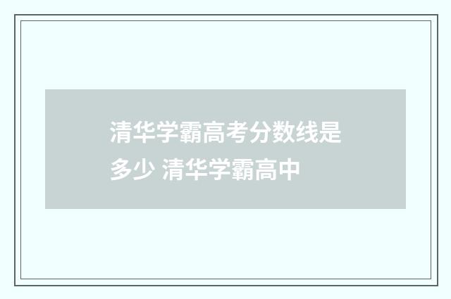 清华学霸高考分数线是多少 清华学霸高中
