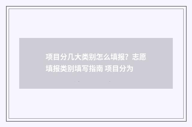 项目分几大类别怎么填报?志愿填报类别填写指南 项目分为