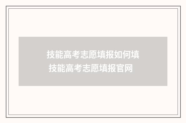 技能高考志愿填报如何填 技能高考志愿填报官网
