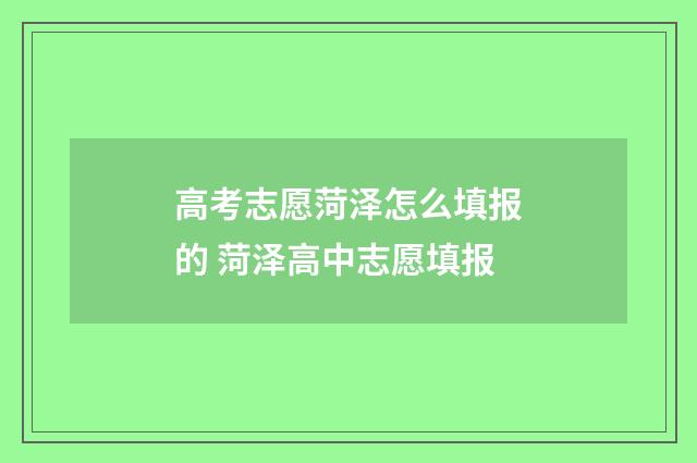 高考志愿菏泽怎么填报的 菏泽高中志愿填报