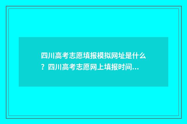 四川高考志愿填报模拟网址是什么？四川高考志愿网上填报时间及入口 四川高考志愿填报指南手册