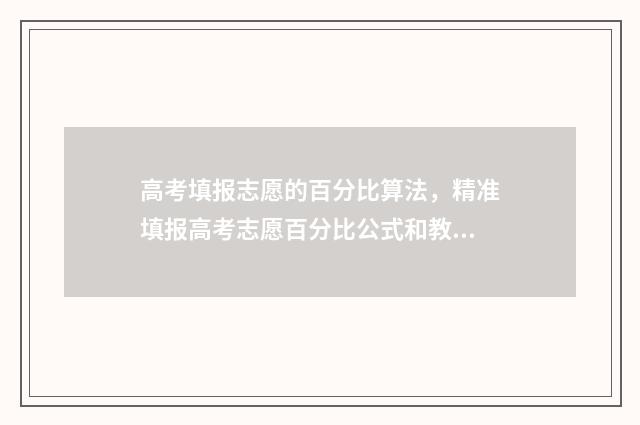 高考填报志愿的百分比算法，精准填报高考志愿百分比公式和教程 高考填报志愿的流程视频