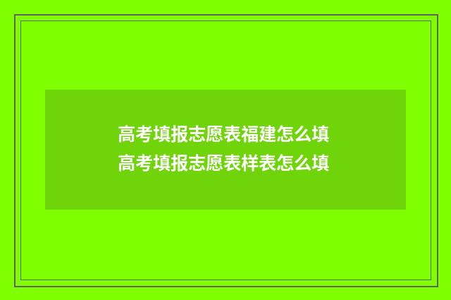 高考填报志愿表福建怎么填 高考填报志愿表样表怎么填