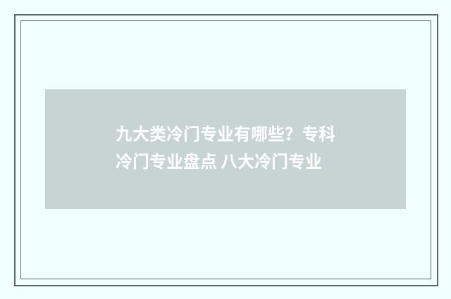 九大类冷门专业有哪些？专科冷门专业盘点 八大冷门专业