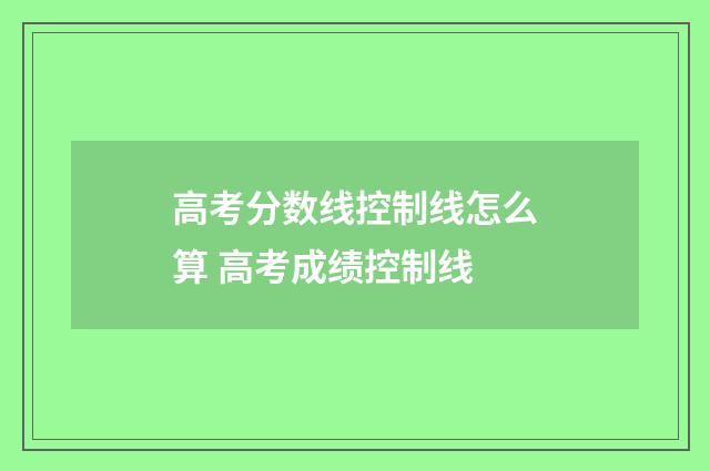 高考分数线控制线怎么算 高考成绩控制线