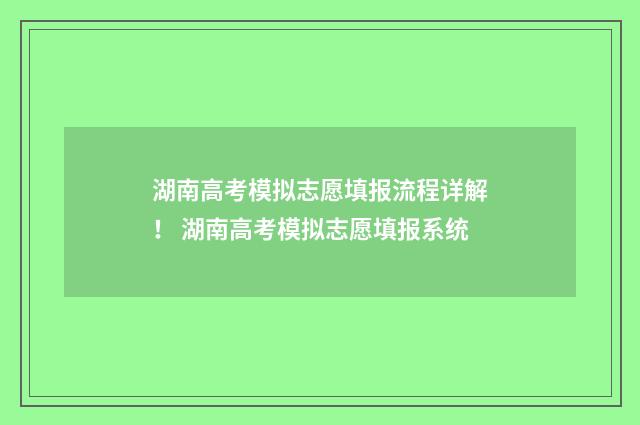 湖南高考模拟志愿填报流程详解！ 湖南高考模拟志愿填报系统