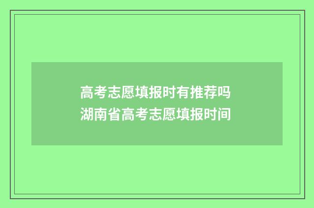 高考志愿填报时有推荐吗 湖南省高考志愿填报时间