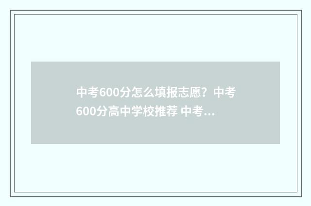 中考600分怎么填报志愿？中考600分高中学校推荐 中考600分算优秀吗