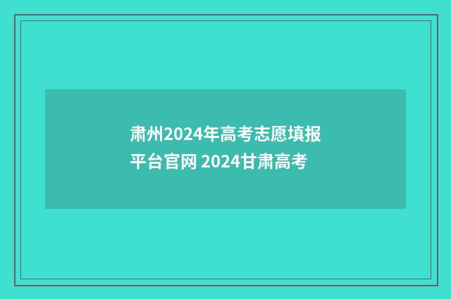 肃州2024年高考志愿填报平台官网 2024甘肃高考