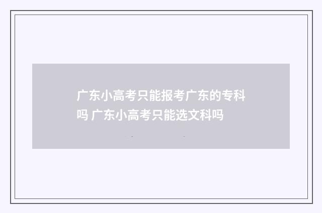 广东小高考只能报考广东的专科吗 广东小高考只能选文科吗