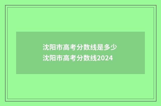 沈阳市高考分数线是多少 沈阳市高考分数线2024