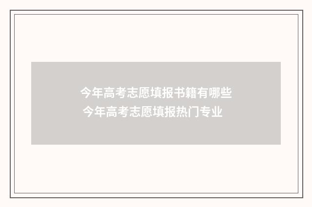 今年高考志愿填报书籍有哪些 今年高考志愿填报热门专业