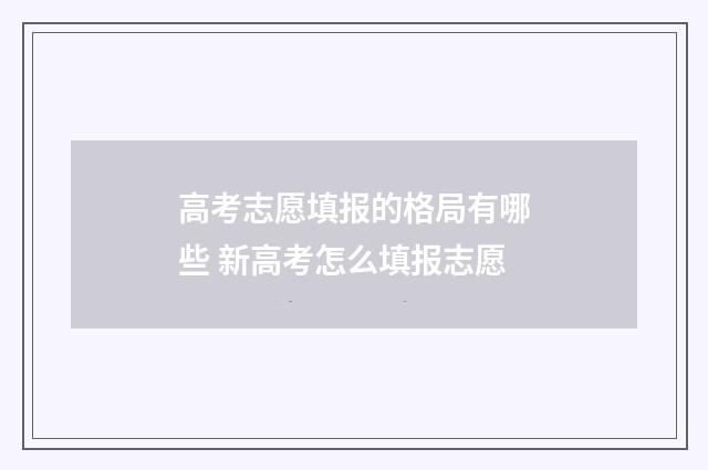 高考志愿填报的格局有哪些 新高考怎么填报志愿