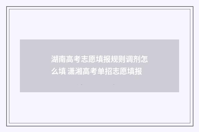 湖南高考志愿填报规则调剂怎么填 潇湘高考单招志愿填报