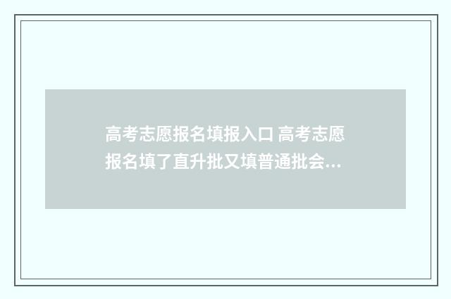 高考志愿报名填报入口 高考志愿报名填了直升批又填普通批会滑档吗