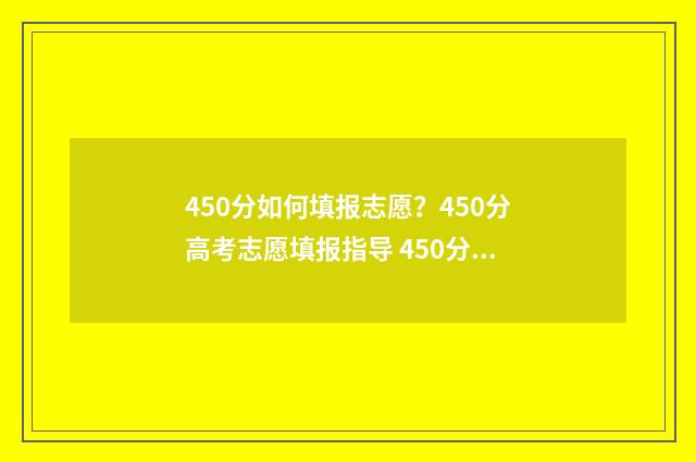 450分如何填报志愿？450分高考志愿填报指导 450分可以上什么