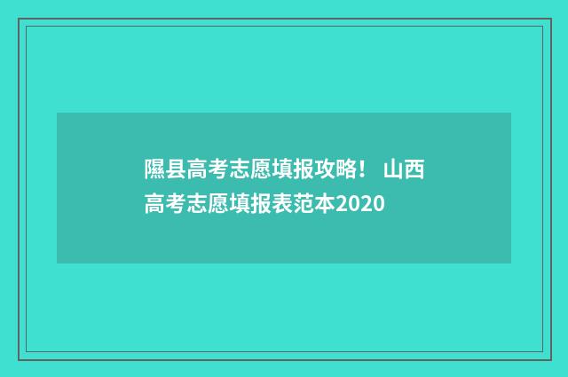 隰县高考志愿填报攻略！ 山西高考志愿填报表范本2020