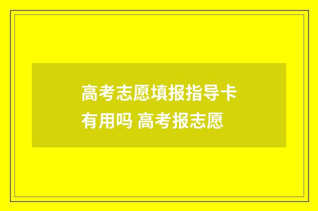 高考志愿填报指导卡有用吗 高考报志愿
