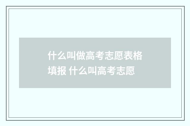 什么叫做高考志愿表格填报 什么叫高考志愿