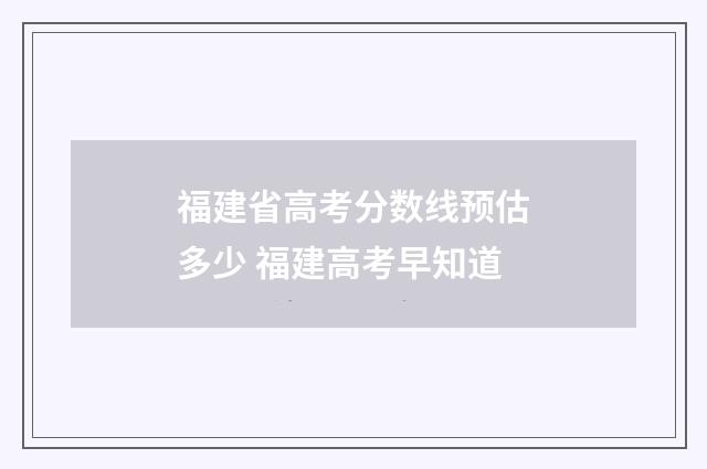 福建省高考分数线预估多少 福建高考早知道